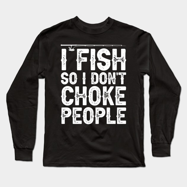 I Fish So I Don't Choke People Funny Sayings Fishing Long Sleeve T-Shirt by DragonTees